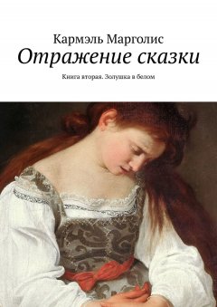 Кармэль Марголис - Отражение сказки. Книга вторая. Золушка в белом