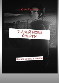 Ефим Кураков - 7 дней моей смерти. Вечная жизнь в памяти