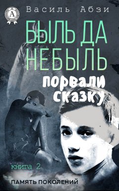 Василь Абзи - Быль да небыль. Порвали сказку