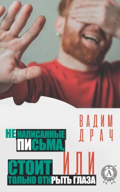 Вадим Драч - Ненаписанные письма, или Стоит только открыть глаза