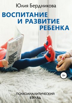 Юлия Бердникова - Воспитание и развитие ребенка. Психоаналитический взгляд