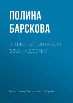 Полина Барскова - Вещь, полезная для злых и добрых