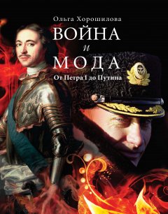 Ольга Хорошилова - Война и мода. От Петра I до Путина