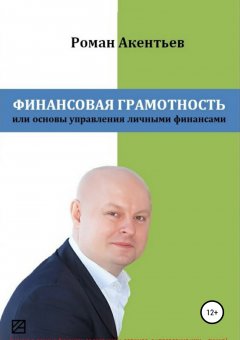 Роман Акентьев - Финансовая грамотность, или Основы управления личными финансами