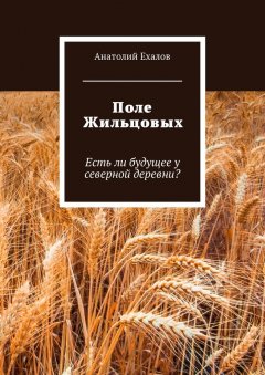 Анатолий Ехалов - Поле Жильцовых. Есть ли будущее у северной деревни?