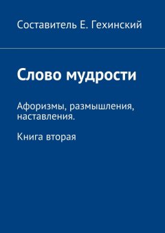 Е. Гехинский - Слово мудрости. Афоризмы, размышления, наставления. Книга вторая