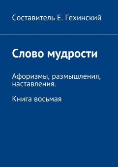 Е. Гехинский - Слово мудрости. Афоризмы, размышления, наставления. Книга восьмая