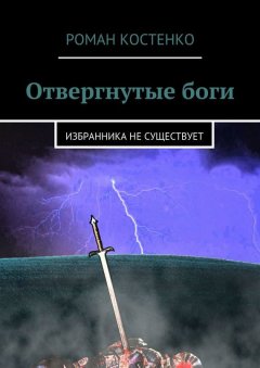 Роман Костенко - Отвергнутые боги. Избранника не существует