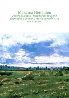 Максим Ненашев - Рекультивация: пособие по защите фермеров в спорах с трубопроводными компаниями