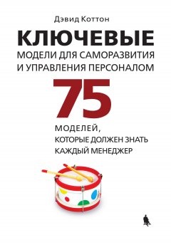 Дэвид Коттон - Ключевые модели для саморазвития и управления персоналом. 75 моделей, которые должен знать каждый менеджер