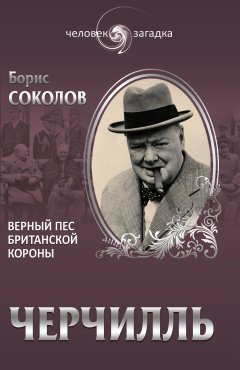 Борис Соколов - Черчилль. Верный пес британской короны