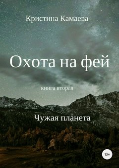 Кристина Камаева - Охота на фей. Книга вторая. Чужая планета