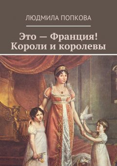 Людмила Попкова - Это – Франция! Короли и королевы