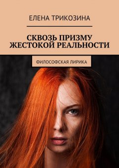 Елена Трикозина - Сквозь призму жестокой реальности. Философская лирика