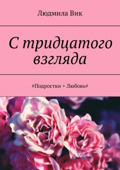 Людмила Вик - С тридцатого взгляда. #Подростки + Любовь#