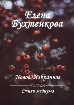 Елена Бухтенкова - Стихи медиума. Новое. Избранное