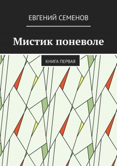 Евгений Семенов - Мистик поневоле. Книга первая