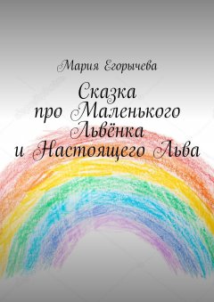 Мария Егорычева - Сказка про Маленького Львёнка и Настоящего Льва