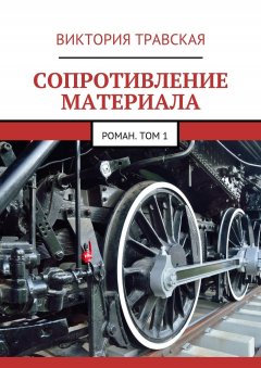 Виктория Травская - Сопротивление материала. Роман. Том 1