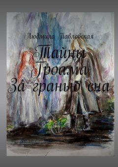 Людмила Павловская - Тайны Гроама. За гранью сна