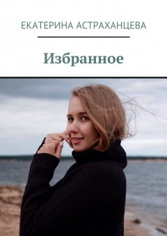 Екатерина Астраханцева - Избранное