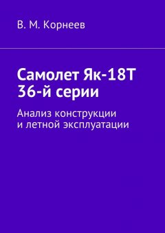 Владимир Корнеев - Самолет Як-18Т 36-й серии. Анализ конструкции и летной эксплуатации