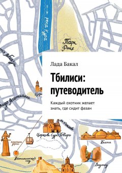 Лада Бакал - Тбилиси: путеводитель. Каждый охотник желает знать, где сидит фазан