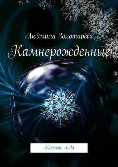 Людмила Золотарёва - Камнерожденные. Камень льда
