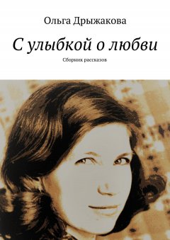 Ольга Дрыжакова - С улыбкой о любви. Сборник рассказов