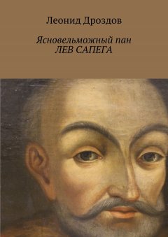 Леонид Дроздов - Ясновельможный пан ЛЕВ САПЕГА