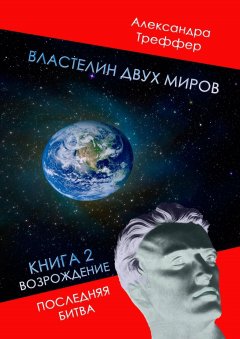 Александра Треффер - Властелин двух миров. Книга 2. Возрождение. Последняя битва