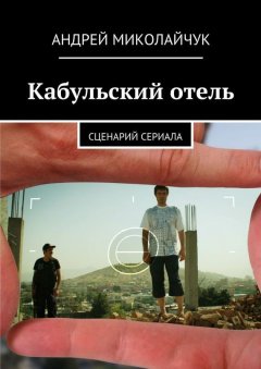 Андрей Миколайчук - Кабульский отель. Сценарий сериала