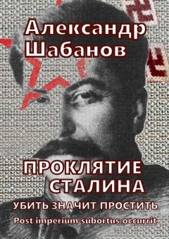 Александр Шабанов - Проклятие Сталина. Убить значит простить