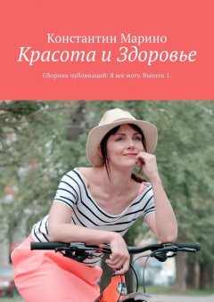 Константин Марино - Красота и здоровье. Сборник публикаций: Я все могу. Выпуск 1