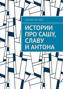 Ксения Состина - Истории про Сашу, Славу и Антона