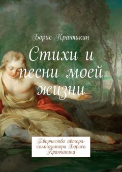 Борис Краюшкин - Стихи и песни моей жизни. Творчество автора-композитора Бориса Краюшкина