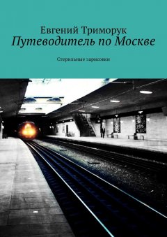 Евгений Триморук - Путеводитель по Москве. Стерильные зарисовки