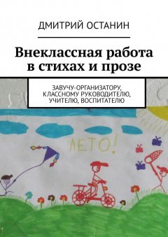 Дмитрий Останин - Внеклассная работа в стихах и прозе. Завучу-организатору, классному руководителю, учителю, воспитателю