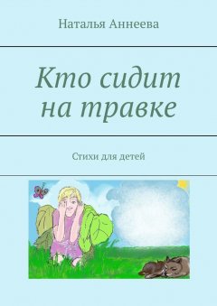 Наталья Аннеева - Кто сидит на травке. Стихи для детей