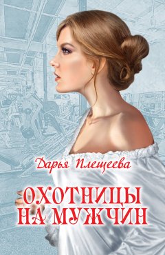 Дарья Плещеева - Охотницы на мужчин