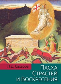 Петр Сахаров - Пасха Страстей и Воскресения в христианском богослужении Востока и Запада