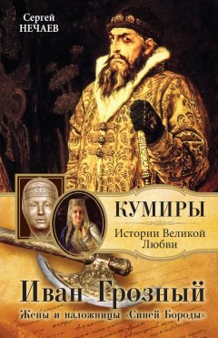 Сергей Нечаев - Иван Грозный. Жены и наложницы «Синей Бороды»