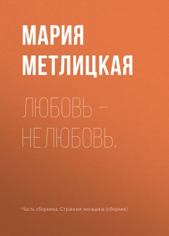 Мария Метлицкая - Любовь – нелюбовь.