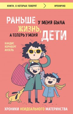 Кандис Анзель - Раньше у меня была жизнь, а теперь у меня дети. Хроники неидеального материнства