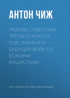 Антон Чиж - Любовь советская, третьего класса, под знаменем будущих войн со всякими фашистами