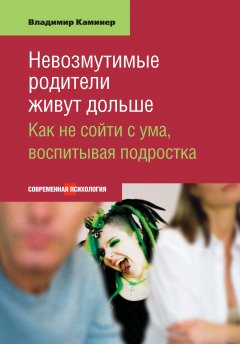 Владимир Каминер - Невозмутимые родители живут дольше. Как не сойти с ума, воспитывая подростка