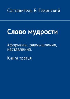 Е. Гехинский - Слово мудрости. Афоризмы, размышления, наставления. Книга третья