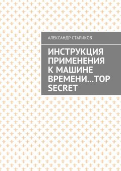 Александр Стариков - Инструкция применения к машине времени… TOP SECRET