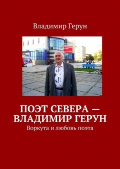 Владимир Герун - Поэт Севера – Владимир Герун. Воркута и любовь поэта