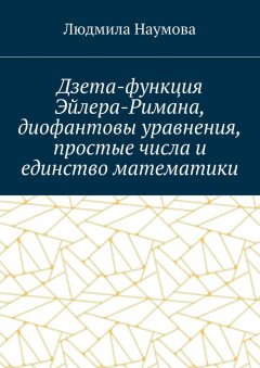 Л. Наумова - Дзета-функция Эйлера-Римана, диофантовы уравнения, простые числа и единство математики. Математическое эссе
